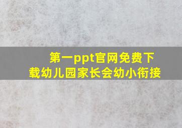 第一ppt官网免费下载幼儿园家长会幼小衔接