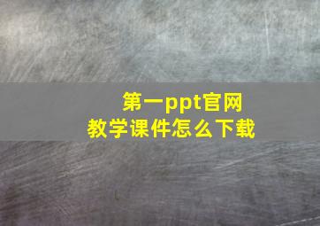 第一ppt官网教学课件怎么下载