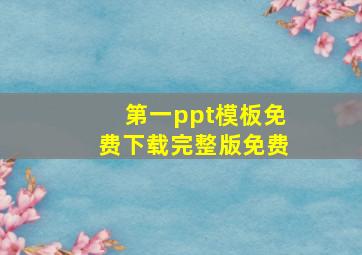 第一ppt模板免费下载完整版免费