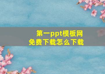 第一ppt模板网免费下载怎么下载