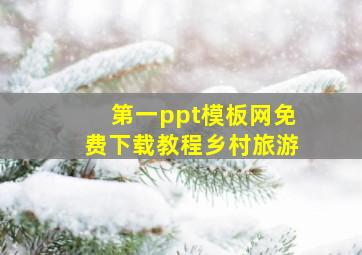 第一ppt模板网免费下载教程乡村旅游