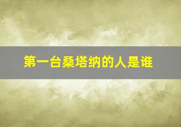 第一台桑塔纳的人是谁