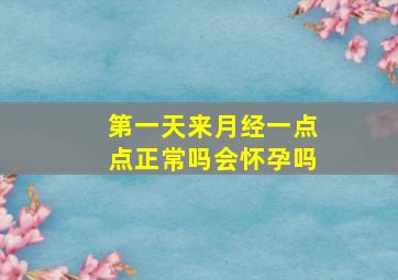 第一天来月经一点点正常吗会怀孕吗