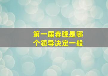 第一届春晚是哪个领导决定一般