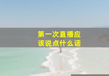 第一次直播应该说点什么话