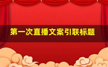 第一次直播文案引联标题