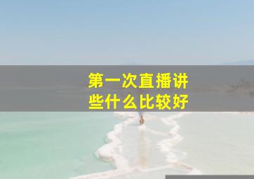 第一次直播讲些什么比较好