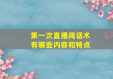 第一次直播间话术有哪些内容和特点