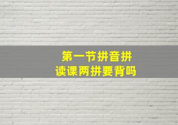 第一节拼音拼读课两拼要背吗