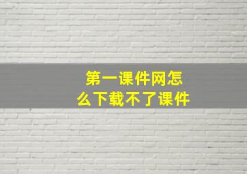 第一课件网怎么下载不了课件