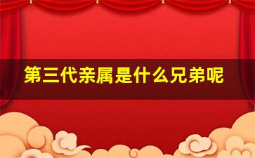 第三代亲属是什么兄弟呢