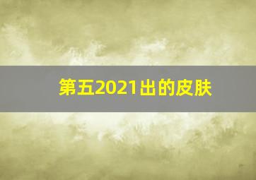 第五2021出的皮肤