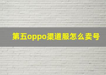 第五oppo渠道服怎么卖号