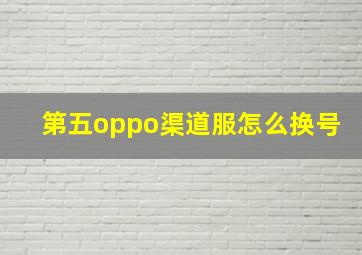 第五oppo渠道服怎么换号