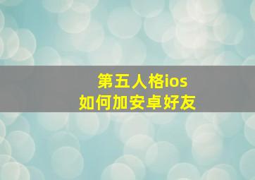 第五人格ios如何加安卓好友