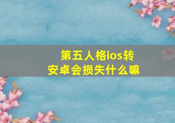 第五人格ios转安卓会损失什么嘛