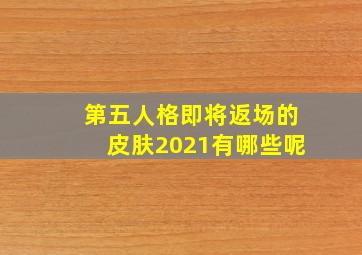 第五人格即将返场的皮肤2021有哪些呢