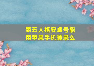 第五人格安卓号能用苹果手机登录么