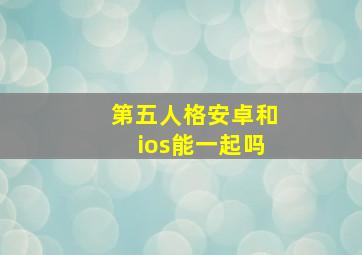 第五人格安卓和ios能一起吗