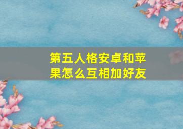 第五人格安卓和苹果怎么互相加好友