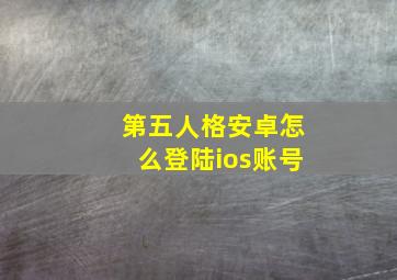 第五人格安卓怎么登陆ios账号