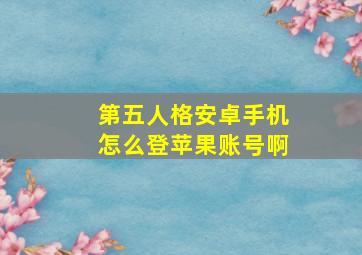 第五人格安卓手机怎么登苹果账号啊