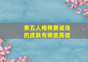 第五人格将要返场的皮肤有哪些英雄