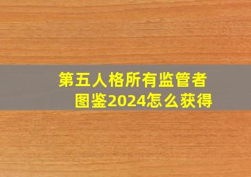 第五人格所有监管者图鉴2024怎么获得