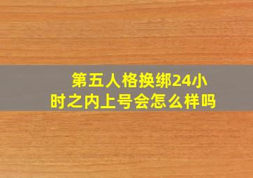 第五人格换绑24小时之内上号会怎么样吗