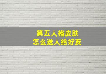 第五人格皮肤怎么送人给好友