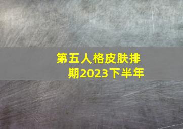 第五人格皮肤排期2023下半年