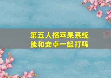 第五人格苹果系统能和安卓一起打吗