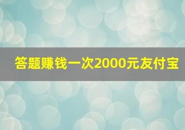 答题赚钱一次2000元友付宝