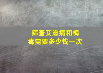 筛查艾滋病和梅毒需要多少钱一次