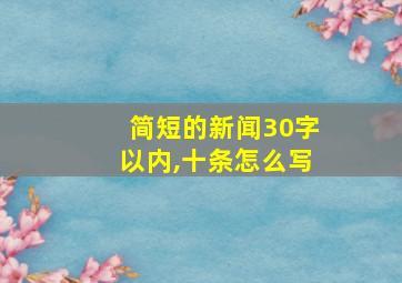 简短的新闻30字以内,十条怎么写