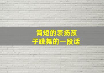 简短的表扬孩子跳舞的一段话