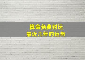 算命免费财运最近几年的运势