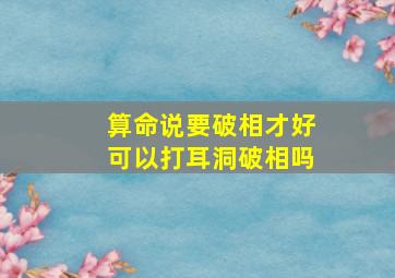 算命说要破相才好可以打耳洞破相吗