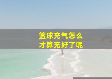 篮球充气怎么才算充好了呢