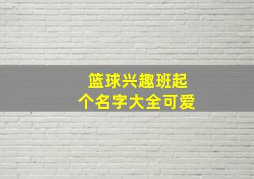 篮球兴趣班起个名字大全可爱