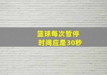 篮球每次暂停时间应是30秒