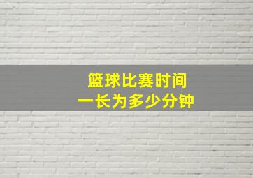 篮球比赛时间一长为多少分钟