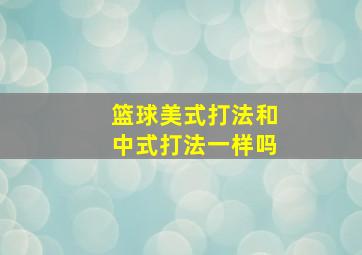 篮球美式打法和中式打法一样吗