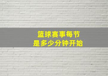 篮球赛事每节是多少分钟开始