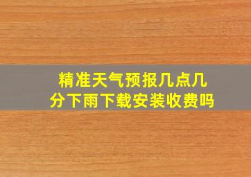 精准天气预报几点几分下雨下载安装收费吗