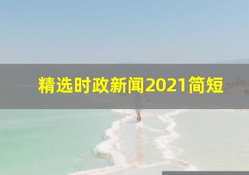 精选时政新闻2021简短