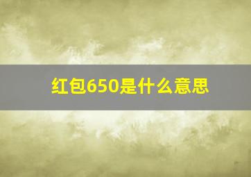 红包650是什么意思