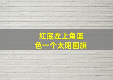 红底左上角蓝色一个太阳国旗