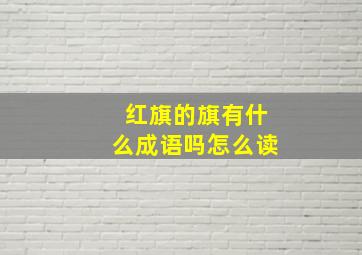 红旗的旗有什么成语吗怎么读