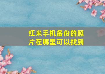 红米手机备份的照片在哪里可以找到